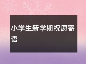 小學(xué)生新學(xué)期祝愿寄語(yǔ)