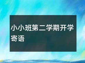 小小班第二學(xué)期開學(xué)寄語