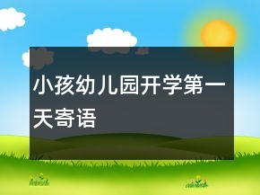 小孩幼兒園開(kāi)學(xué)第一天寄語(yǔ)
