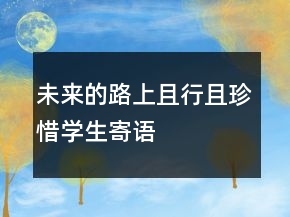 未來的路上且行且珍惜學(xué)生寄語