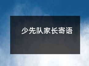 少先隊(duì)家長(zhǎng)寄語(yǔ)