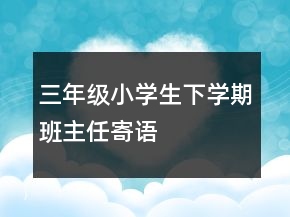 三年級小學(xué)生下學(xué)期班主任寄語