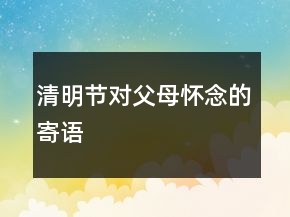 清明節(jié)對(duì)父母懷念的寄語(yǔ)