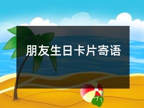 朋友生日卡片寄語(yǔ)