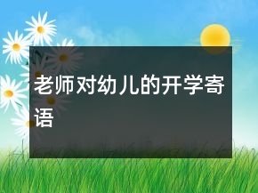 老師對(duì)幼兒的開(kāi)學(xué)寄語(yǔ)