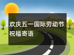 歡慶五一國際勞動節(jié)祝福寄語