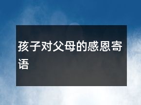 孩子對父母的感恩寄語