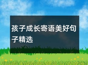 孩子成長寄語美好句子精選