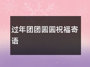 過年團團圓圓祝福寄語