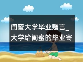 閨蜜大學(xué)畢業(yè)贈(zèng)言_大學(xué)給閨蜜的畢業(yè)寄語(yǔ)句子