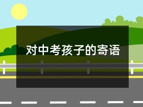 對(duì)中考孩子的寄語(yǔ)
