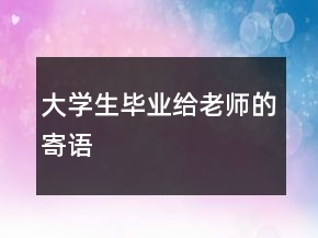 大學(xué)生畢業(yè)給老師的寄語(yǔ)