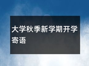 大學(xué)秋季新學(xué)期開(kāi)學(xué)寄語(yǔ)
