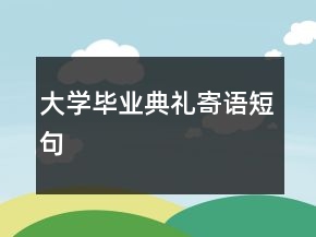 大學(xué)畢業(yè)典禮寄語短句