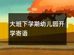 大班下學(xué)期幼兒園開學(xué)寄語