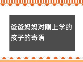 爸爸媽媽對剛上學(xué)的孩子的寄語