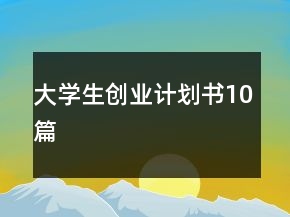 大學生創(chuàng)業(yè)計劃書10篇