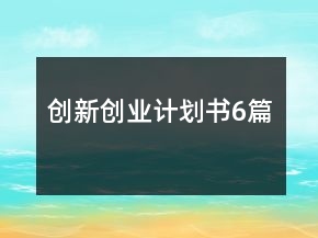 創(chuàng)新創(chuàng)業(yè)計(jì)劃書(shū)6篇