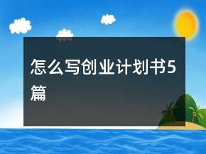 怎么寫創(chuàng)業(yè)計劃書5篇