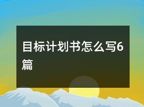 目標(biāo)計(jì)劃書怎么寫6篇