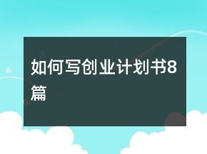 如何寫(xiě)創(chuàng)業(yè)計(jì)劃書(shū)8篇