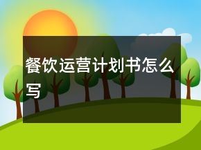 餐飲運(yùn)營(yíng)計(jì)劃書(shū)怎么寫(xiě)