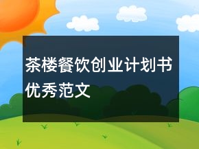 茶樓餐飲創(chuàng)業(yè)計(jì)劃書優(yōu)秀范文
