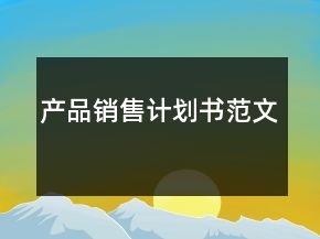 產(chǎn)品銷售計(jì)劃書范文