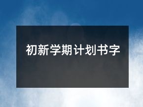 初新學(xué)期計(jì)劃書字