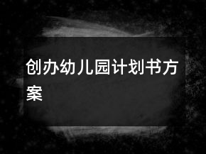 創(chuàng)辦幼兒園計(jì)劃書(shū)方案