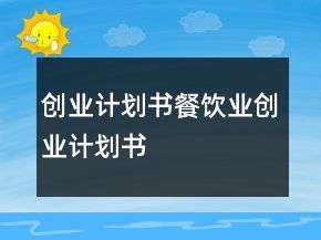 創(chuàng)業(yè)計(jì)劃書餐飲業(yè)創(chuàng)業(yè)計(jì)劃書