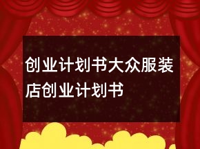 創(chuàng)業(yè)計(jì)劃書大眾服裝店創(chuàng)業(yè)計(jì)劃書