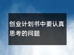 創(chuàng)業(yè)計(jì)劃書中要認(rèn)真思考的問題