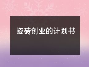 瓷磚創(chuàng)業(yè)的計(jì)劃書