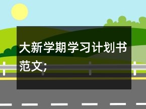 大新學(xué)期學(xué)習(xí)計(jì)劃書(shū)范文;