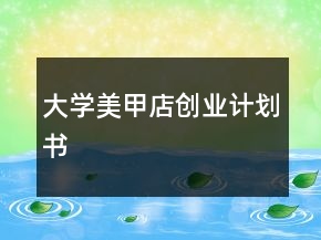 大學(xué)美甲店創(chuàng)業(yè)計(jì)劃書(shū)