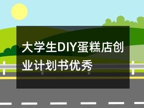 大學(xué)生DIY蛋糕店創(chuàng)業(yè)計(jì)劃書優(yōu)秀