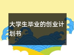 大學(xué)生畢業(yè)的創(chuàng)業(yè)計(jì)劃書