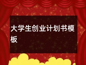 大學(xué)生創(chuàng)業(yè)計(jì)劃書模板