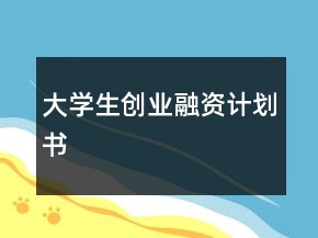 大學(xué)生創(chuàng)業(yè)融資計劃書