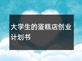 大學生的蛋糕店創(chuàng)業(yè)計劃書