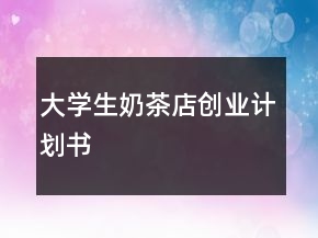 大學(xué)生奶茶店創(chuàng)業(yè)計劃書