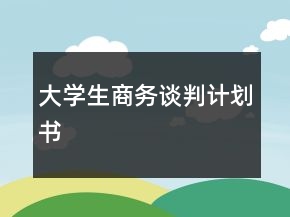 大學生商務(wù)談判計劃書