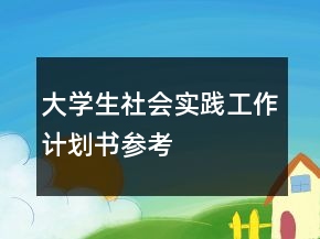 大學(xué)生社會實踐工作計劃書參考