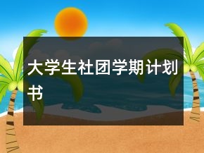 大學(xué)生社團(tuán)學(xué)期計(jì)劃書