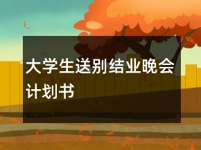 大學(xué)生送別結(jié)業(yè)晚會計劃書