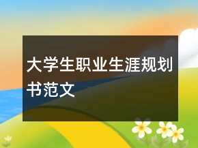 大學(xué)生職業(yè)生涯規(guī)劃書范文