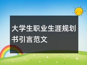 大學(xué)生職業(yè)生涯規(guī)劃書(shū)引言范文