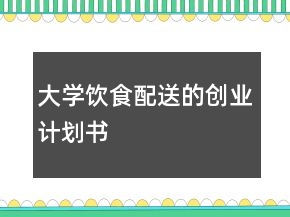 大學(xué)飲食配送的創(chuàng)業(yè)計劃書
