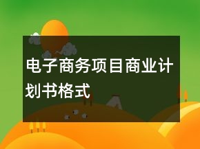 電子商務(wù)項(xiàng)目商業(yè)計(jì)劃書格式